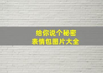 给你说个秘密表情包图片大全