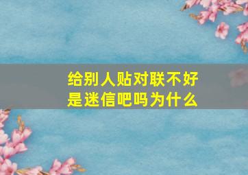 给别人贴对联不好是迷信吧吗为什么