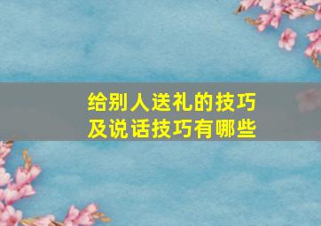 给别人送礼的技巧及说话技巧有哪些