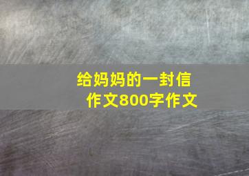 给妈妈的一封信作文800字作文