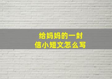 给妈妈的一封信小短文怎么写