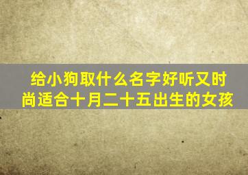 给小狗取什么名字好听又时尚适合十月二十五出生的女孩