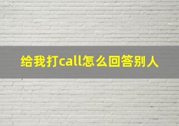 给我打call怎么回答别人