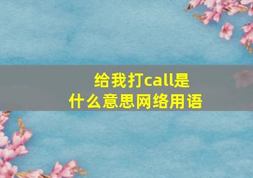 给我打call是什么意思网络用语