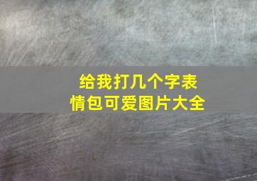 给我打几个字表情包可爱图片大全