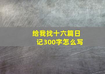 给我找十六篇日记300字怎么写