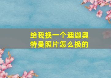 给我换一个迪迦奥特曼照片怎么换的