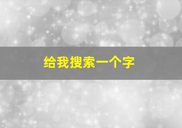 给我搜索一个字