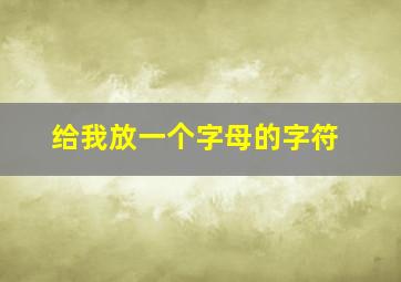 给我放一个字母的字符