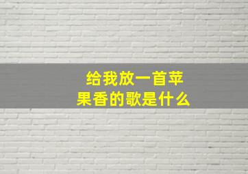 给我放一首苹果香的歌是什么