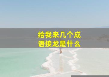 给我来几个成语接龙是什么