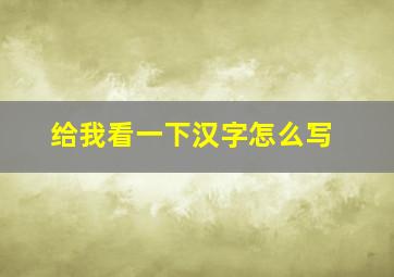 给我看一下汉字怎么写