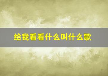 给我看看什么叫什么歌