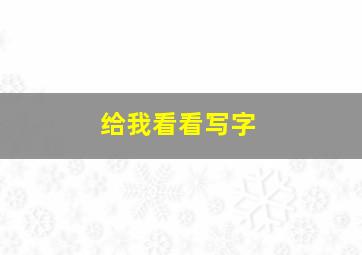 给我看看写字