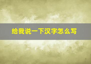 给我说一下汉字怎么写