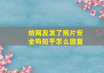 给网友发了照片安全吗知乎怎么回复