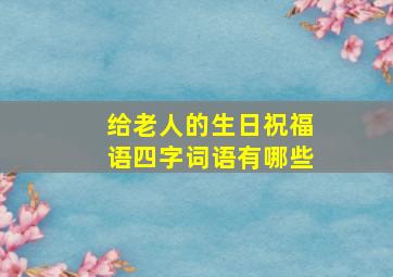 给老人的生日祝福语四字词语有哪些