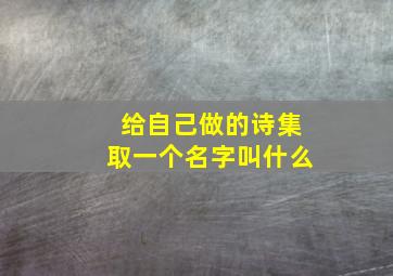 给自己做的诗集取一个名字叫什么