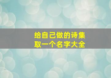 给自己做的诗集取一个名字大全