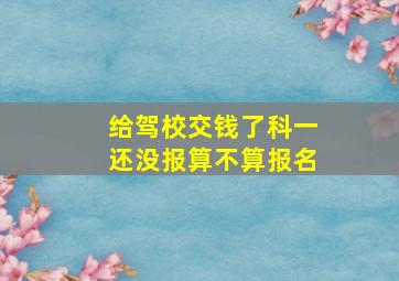 给驾校交钱了科一还没报算不算报名