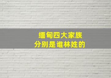 缅甸四大家族分别是谁林姓的