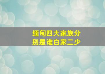 缅甸四大家族分别是谁白家二少