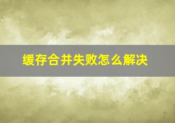 缓存合并失败怎么解决