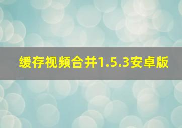 缓存视频合并1.5.3安卓版