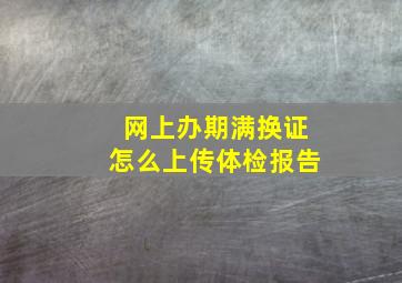 网上办期满换证怎么上传体检报告