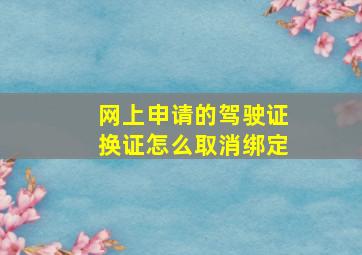 网上申请的驾驶证换证怎么取消绑定