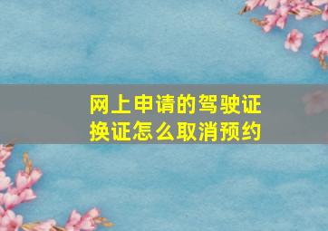 网上申请的驾驶证换证怎么取消预约