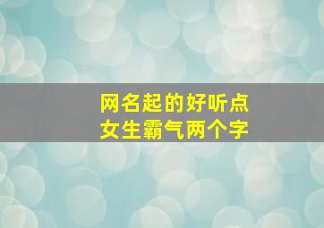 网名起的好听点女生霸气两个字