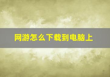 网游怎么下载到电脑上