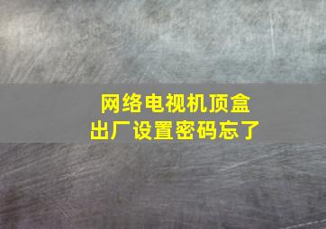 网络电视机顶盒出厂设置密码忘了