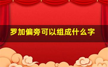 罗加偏旁可以组成什么字