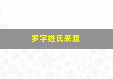 罗字姓氏来源