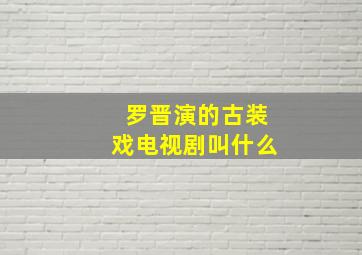 罗晋演的古装戏电视剧叫什么