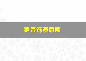 罗晋饰演康熙