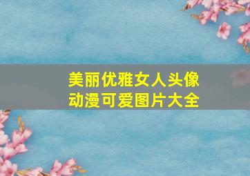 美丽优雅女人头像动漫可爱图片大全