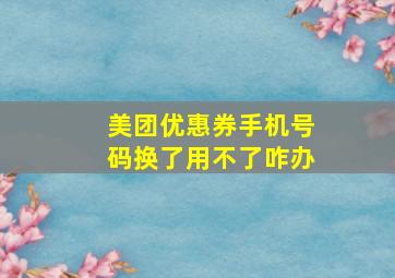 美团优惠券手机号码换了用不了咋办