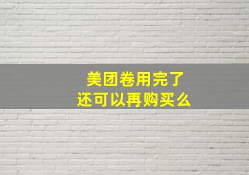 美团卷用完了还可以再购买么