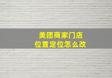 美团商家门店位置定位怎么改