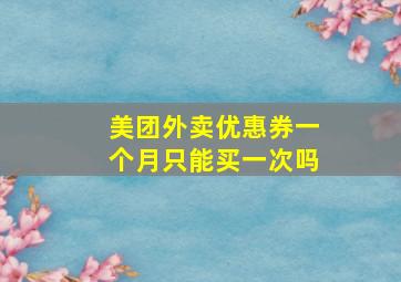 美团外卖优惠券一个月只能买一次吗