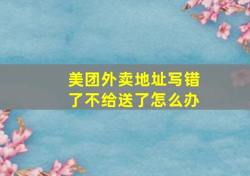 美团外卖地址写错了不给送了怎么办