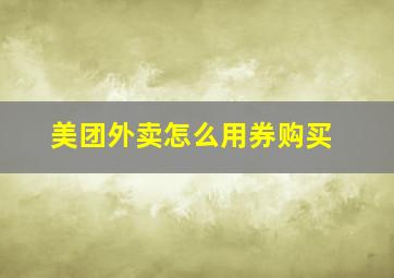 美团外卖怎么用券购买