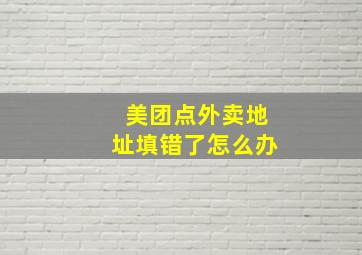 美团点外卖地址填错了怎么办