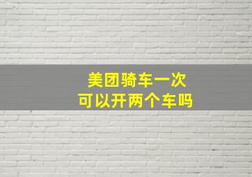 美团骑车一次可以开两个车吗