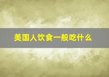 美国人饮食一般吃什么