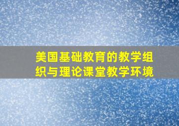 美国基础教育的教学组织与理论课堂教学环境