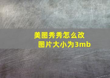 美图秀秀怎么改图片大小为3mb